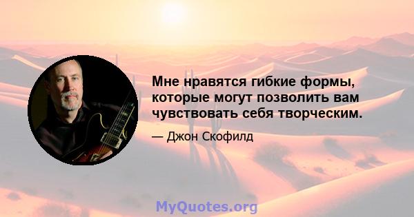 Мне нравятся гибкие формы, которые могут позволить вам чувствовать себя творческим.