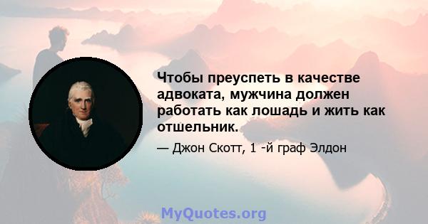 Чтобы преуспеть в качестве адвоката, мужчина должен работать как лошадь и жить как отшельник.