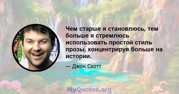 Чем старше я становлюсь, тем больше я стремлюсь использовать простой стиль прозы, концентрируя больше на истории.