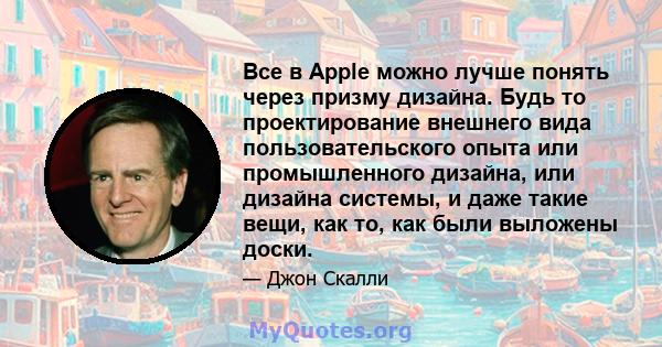 Все в Apple можно лучше понять через призму дизайна. Будь то проектирование внешнего вида пользовательского опыта или промышленного дизайна, или дизайна системы, и даже такие вещи, как то, как были выложены доски.