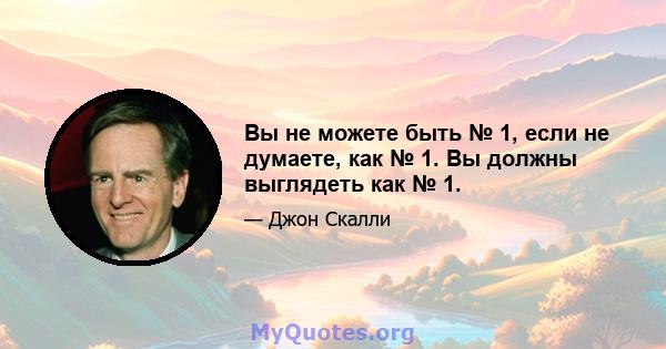 Вы не можете быть № 1, если не думаете, как № 1. Вы должны выглядеть как № 1.