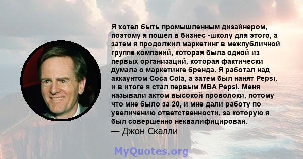 Я хотел быть промышленным дизайнером, поэтому я пошел в бизнес -школу для этого, а затем я продолжил маркетинг в межпубличной группе компаний, которая была одной из первых организаций, которая фактически думала о