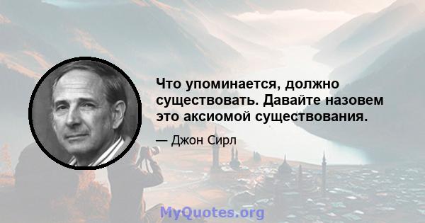 Что упоминается, должно существовать. Давайте назовем это аксиомой существования.