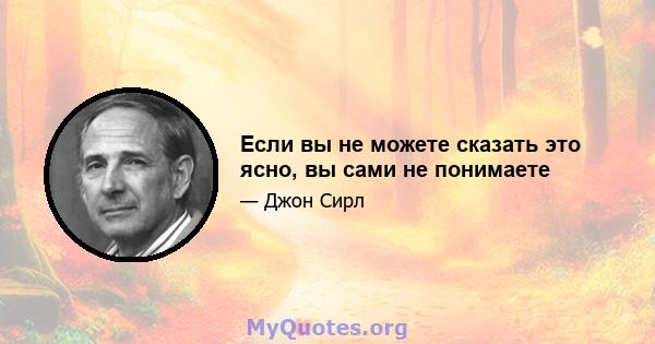 Если вы не можете сказать это ясно, вы сами не понимаете