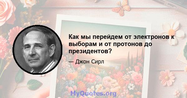 Как мы перейдем от электронов к выборам и от протонов до президентов?