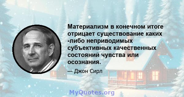 Материализм в конечном итоге отрицает существование каких -либо неприводимых субъективных качественных состояний чувства или осознания.