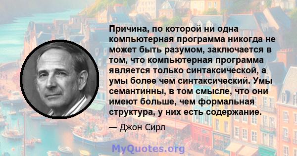 Причина, по которой ни одна компьютерная программа никогда не может быть разумом, заключается в том, что компьютерная программа является только синтаксической, а умы более чем синтаксический. Умы семантинны, в том