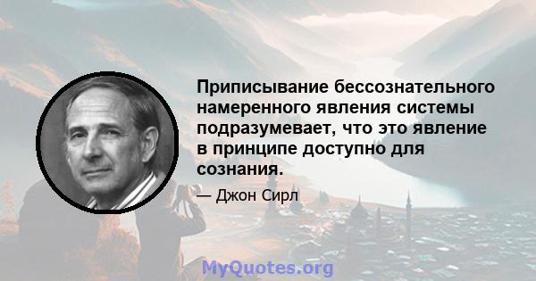 Приписывание бессознательного намеренного явления системы подразумевает, что это явление в принципе доступно для сознания.