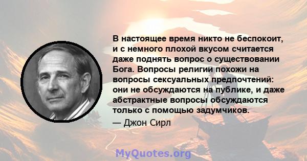 В настоящее время никто не беспокоит, и с немного плохой вкусом считается даже поднять вопрос о существовании Бога. Вопросы религии похожи на вопросы сексуальных предпочтений: они не обсуждаются на публике, и даже