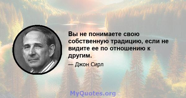 Вы не понимаете свою собственную традицию, если не видите ее по отношению к другим.