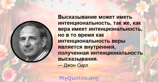 Высказывание может иметь интенциональность, так же, как вера имеет интенциональность, но в то время как интенциональность веры является внутренней, полученная интенциональность высказывания.