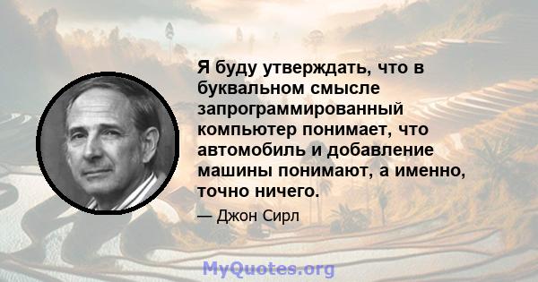 Я буду утверждать, что в буквальном смысле запрограммированный компьютер понимает, что автомобиль и добавление машины понимают, а именно, точно ничего.