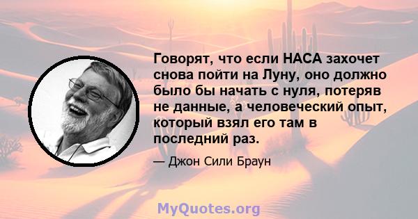 Говорят, что если НАСА захочет снова пойти на Луну, оно должно было бы начать с нуля, потеряв не данные, а человеческий опыт, который взял его там в последний раз.