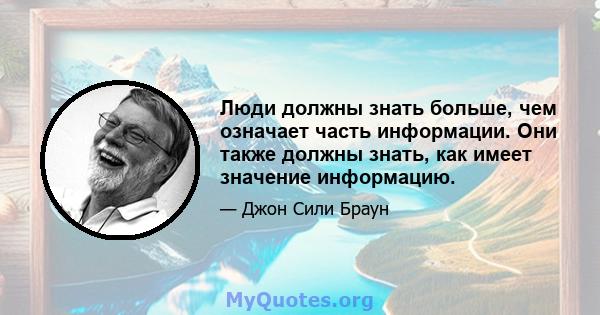 Люди должны знать больше, чем означает часть информации. Они также должны знать, как имеет значение информацию.