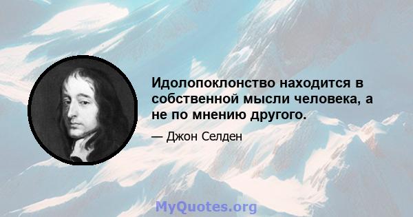 Идолопоклонство находится в собственной мысли человека, а не по мнению другого.