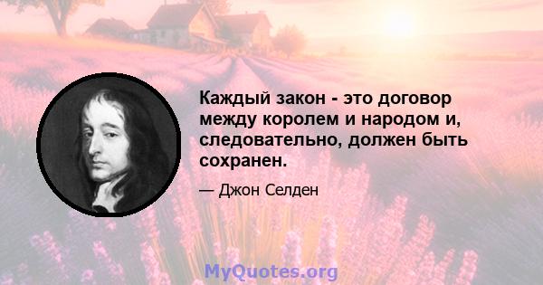 Каждый закон - это договор между королем и народом и, следовательно, должен быть сохранен.