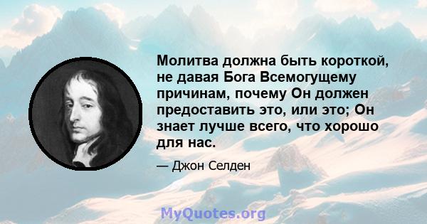 Молитва должна быть короткой, не давая Бога Всемогущему причинам, почему Он должен предоставить это, или это; Он знает лучше всего, что хорошо для нас.