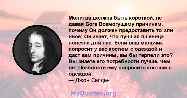 Молитва должна быть короткой, не давая Бога Всемогущему причинам, почему Он должен предоставить то или иное; Он знает, что лучшая пшеница полезна для нас. Если ваш мальчик попросит у вас костюм с одеждой и даст вам