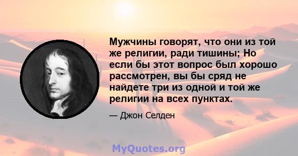 Мужчины говорят, что они из той же религии, ради тишины; Но если бы этот вопрос был хорошо рассмотрен, вы бы сряд не найдете три из одной и той же религии на всех пунктах.