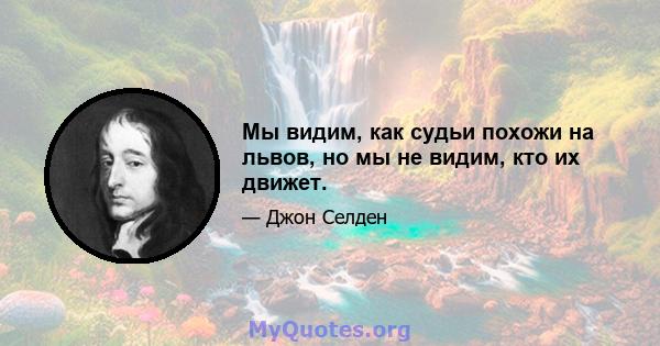 Мы видим, как судьи похожи на львов, но мы не видим, кто их движет.