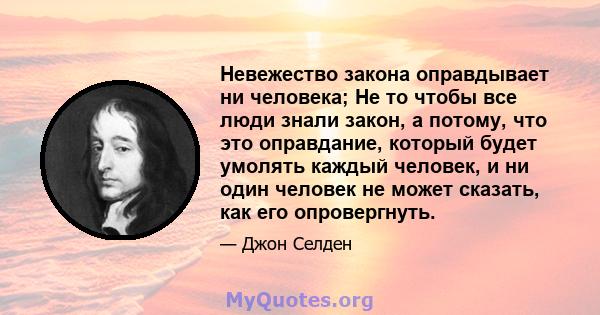 Невежество закона оправдывает ни человека; Не то чтобы все люди знали закон, а потому, что это оправдание, который будет умолять каждый человек, и ни один человек не может сказать, как его опровергнуть.