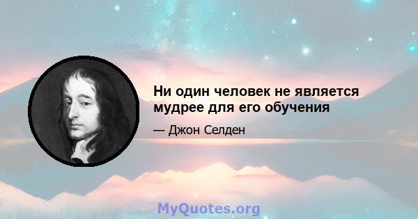 Ни один человек не является мудрее для его обучения