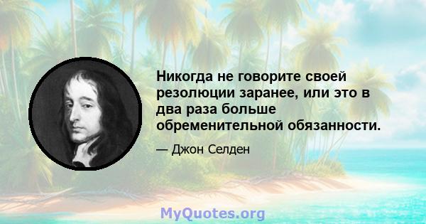 Никогда не говорите своей резолюции заранее, или это в два раза больше обременительной обязанности.