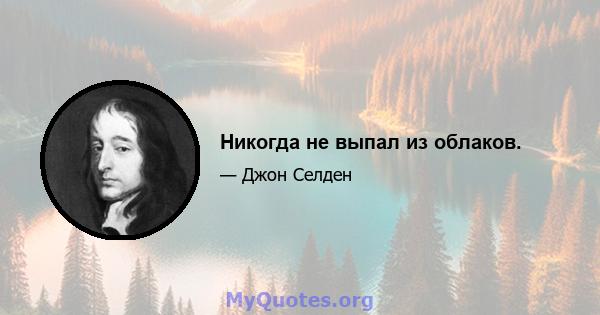 Никогда не выпал из облаков.