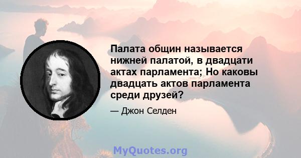 Палата общин называется нижней палатой, в двадцати актах парламента; Но каковы двадцать актов парламента среди друзей?