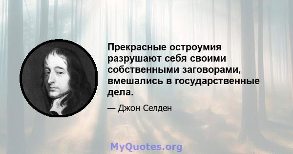 Прекрасные остроумия разрушают себя своими собственными заговорами, вмешались в государственные дела.