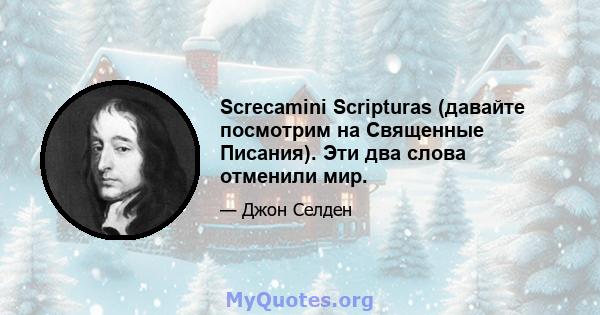 Screcamini Scripturas (давайте посмотрим на Священные Писания). Эти два слова отменили мир.