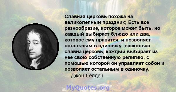 Славная церковь похожа на великолепный праздник; Есть все разнообразие, которое может быть, но каждый выбирает блюдо или два, которое ему нравится, и позволяет остальным в одиночку: насколько славна церковь, каждый