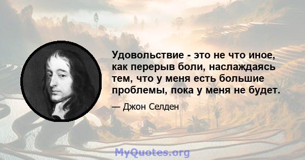 Удовольствие - это не что иное, как перерыв боли, наслаждаясь тем, что у меня есть большие проблемы, пока у меня не будет.