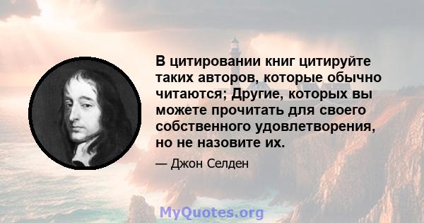 В цитировании книг цитируйте таких авторов, которые обычно читаются; Другие, которых вы можете прочитать для своего собственного удовлетворения, но не назовите их.