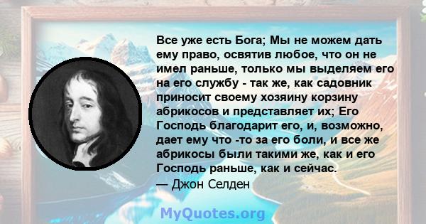 Все уже есть Бога; Мы не можем дать ему право, освятив любое, что он не имел раньше, только мы выделяем его на его службу - так же, как садовник приносит своему хозяину корзину абрикосов и представляет их; Его Господь