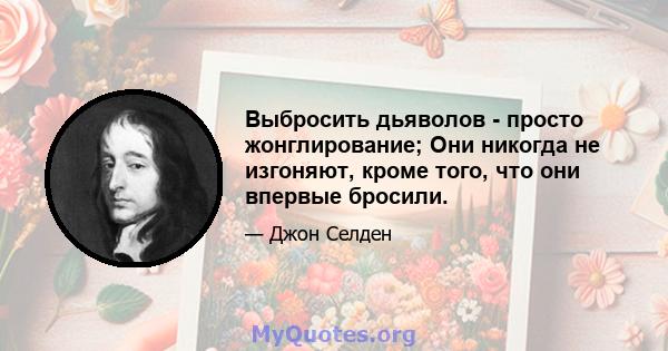 Выбросить дьяволов - просто жонглирование; Они никогда не изгоняют, кроме того, что они впервые бросили.