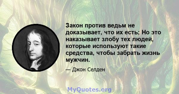 Закон против ведьм не доказывает, что их есть; Но это наказывает злобу тех людей, которые используют такие средства, чтобы забрать жизнь мужчин.