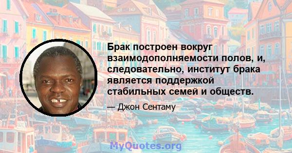 Брак построен вокруг взаимодополняемости полов, и, следовательно, институт брака является поддержкой стабильных семей и обществ.