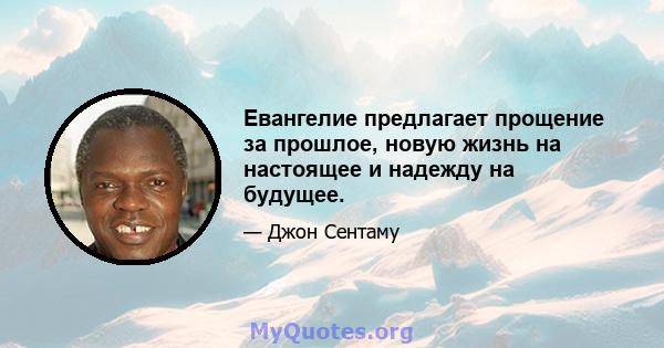 Евангелие предлагает прощение за прошлое, новую жизнь на настоящее и надежду на будущее.