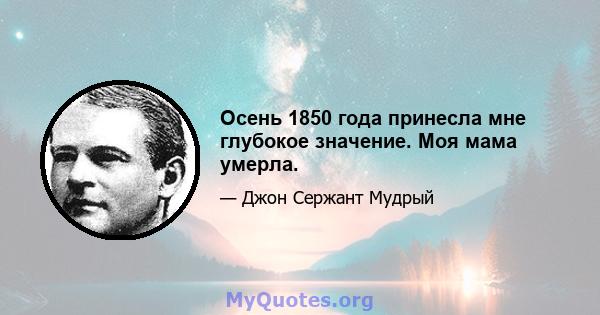 Осень 1850 года принесла мне глубокое значение. Моя мама умерла.