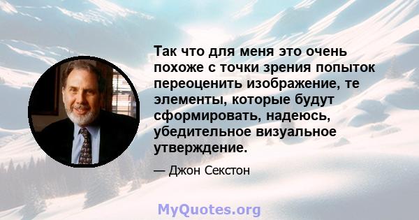 Так что для меня это очень похоже с точки зрения попыток переоценить изображение, те элементы, которые будут сформировать, надеюсь, убедительное визуальное утверждение.