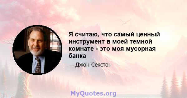 Я считаю, что самый ценный инструмент в моей темной комнате - это моя мусорная банка