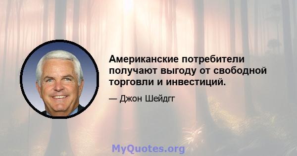 Американские потребители получают выгоду от свободной торговли и инвестиций.