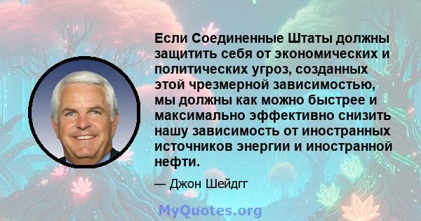 Если Соединенные Штаты должны защитить себя от экономических и политических угроз, созданных этой чрезмерной зависимостью, мы должны как можно быстрее и максимально эффективно снизить нашу зависимость от иностранных