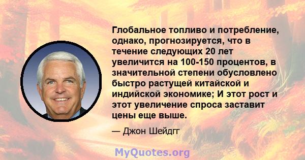 Глобальное топливо и потребление, однако, прогнозируется, что в течение следующих 20 лет увеличится на 100-150 процентов, в значительной степени обусловлено быстро растущей китайской и индийской экономике; И этот рост и 