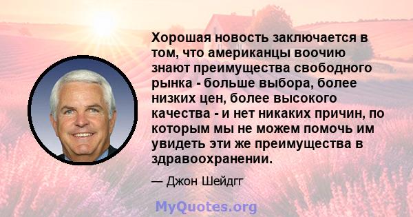 Хорошая новость заключается в том, что американцы воочию знают преимущества свободного рынка - больше выбора, более низких цен, более высокого качества - и нет никаких причин, по которым мы не можем помочь им увидеть