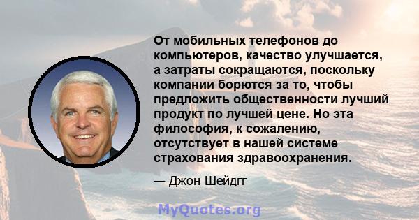 От мобильных телефонов до компьютеров, качество улучшается, а затраты сокращаются, поскольку компании борются за то, чтобы предложить общественности лучший продукт по лучшей цене. Но эта философия, к сожалению,