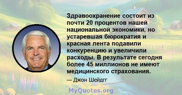 Здравоохранение состоит из почти 20 процентов нашей национальной экономики, но устаревшая бюрократия и красная лента подавили конкуренцию и увеличили расходы. В результате сегодня более 45 миллионов не имеют