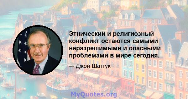 Этнический и религиозный конфликт остаются самыми неразрешимыми и опасными проблемами в мире сегодня.