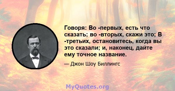 Говоря: Во -первых, есть что сказать; во -вторых, скажи это; В -третьих, остановитесь, когда вы это сказали; и, наконец, дайте ему точное название.